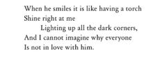 a poem written in black and white with the words shine bright at me lighting up all the dark corners, and i cannot imagine why everyone is not in love with him