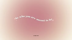 a pink background with the words be who you are meant to be