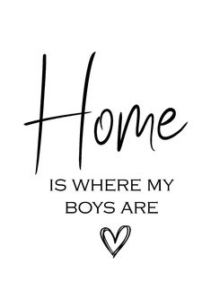 the words home is where my boys are written in black ink on a white background