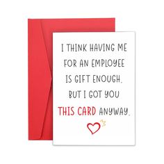 a card that says, i think having me for an employee is gift enough but i got you this card anyway