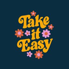 the words take it easy written in yellow and pink flowers on a blue background with an orange