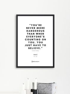 a black and white print with the quote you're never more important than when everyone's counting on just have to believe