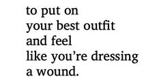 a black and white photo with the words, to put on your best outfit and feel like you're dressing a wound