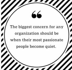 the biggest concern for any organization should be when their most passionate people become quiet