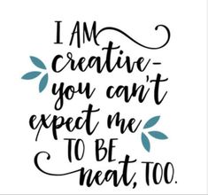 a quote that says i am creative you can't expect me to be neat too