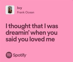 i thought that i was dreamin'when you said you loved me by frank ocean