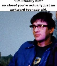 a man wearing glasses and a blue jacket with a quote on the side that says, i'm literally him so close you're actually just just an awkward teenage girl