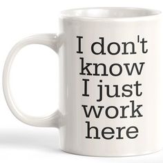 a white coffee mug with the words i don't know i just work here