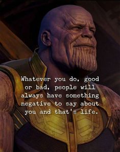 an image of thanos from the avengers movie with a caption that reads whatever you do, good or bad, people will always have something negative negative to say about you and that's life