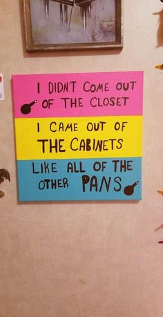 there is a sign on the wall that says, i didn't come out of the closet i came out of the cabinets like all of the other paws