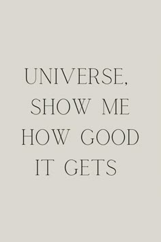 a quote that reads,'universe show me how good it gets'in black and white