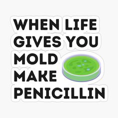 a green bowl with the words when life gives you mold make pencillin sticker