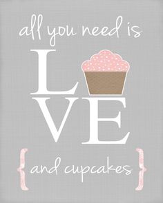 a quote that says, all you need is love and cupcakes on it