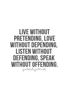 a quote that says live without pretending love without defending, listening, speak without offending