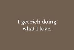 the words i get rich doing what i love are in white on a brown background