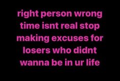 a black background with pink text that says, right person wrong time isn't real stop making excess for losers who didn't wanna be in our life