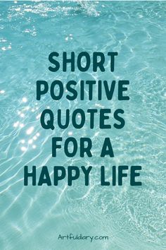 the words short positive quotes for a happy life are shown in black and blue water