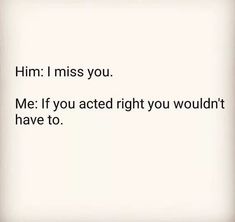 the words are written in black and white on a paper sheet that says, him i miss you me if you acted right you wouldn't have to