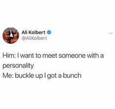 a tweet that reads, him i want to meet someone with a personality me buckle up got a bunch