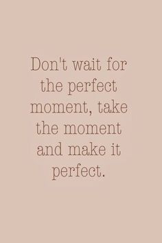 the words don't wait for the perfect moment, take the moment and make it perfect