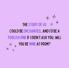 the story of us could be enchanted, and i'd be a foolish one if i didn't ask you, will you be mine at prom prom