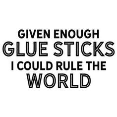 the words given enough glue sticks i could't rule the world