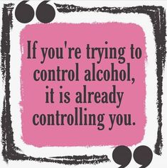 a pink and black quote with the words if you're trying to control alcohol, it is already controlling you