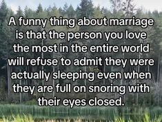 a funny quote about marriage is that the person you love the most in the entire world will refuse to admit them when they are full