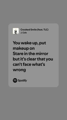 a text message that reads, you wake up, put make up on stare in the mirror but it's clear that you can't face what's wrong wrong