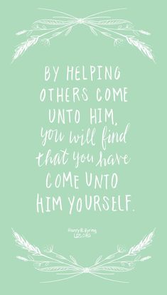 a quote that says, by helping others come unto him you will find that you have come