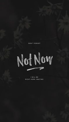 a black and white photo with the words not now written in cursive writing