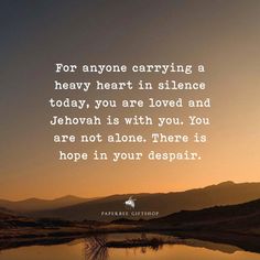 the quote for anyone carrying a heavy heart in silence today, you are loved and jehovan is with you