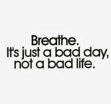 the words breathe it's just a bad day, not a bad life on a white background