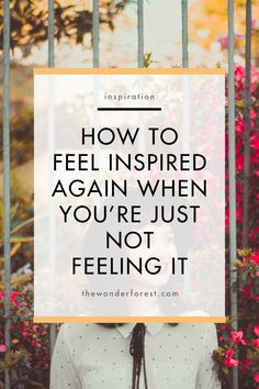 a woman standing in front of flowers with the words how to feel inspired again when you're just not feeling it