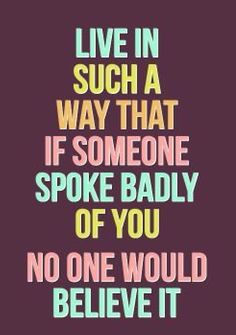 a quote that says live in such a way that if someone spoke badly of you no one would believe it