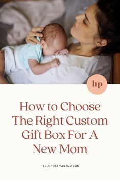 a woman holding a baby in her arms with the text how to choose the right custom gift box for a new mom