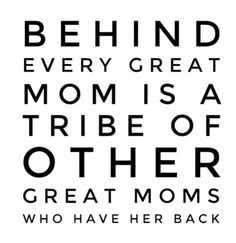 a black and white quote with the words behind it that says,'behind every great mom is a tribe of other great moms who have her back