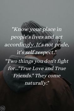 Know your place in people's lives and act accordingly. It's not pride, it's self respect. Two things you don't fight for..."True Love and True Friends." They come naturally. Know Your Place, Self Respect Quotes, True Friends Quotes, Respect Quotes, After Life, Self Respect, Lesson Quotes, Life Lesson Quotes, People Quotes