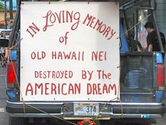 a sign on the back of a truck that says in loving memory of old hawaii nei destroyed by the american dream