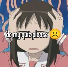 an anime character holding his head with the words do my quiz please