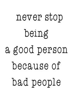 a quote that says never stop being a good person because of bad people