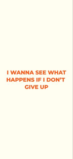 an orange and white poster with the words i wanna see what happens if i don't give up