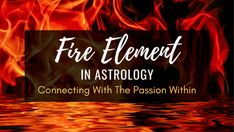 fire and water with the words, fire element in astrology connecting with the passion within