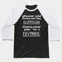 Divorce Joke Sarcastic Quote Party Gift Idea Divorcee Slogan by Funny Divorced Saying | Memes and Quotes Apparel -- Choose from our vast selection of Baseball T-Shirts to match with your favorite design to make the perfect custom graphic Baseball T-Shirt. Customize your color! Perfect for working out or casual wear for men and women. Money Cant Buy Happiness, Sarcastic Quotes, Tank Top Hoodie, Baseball T Shirts, Baseball T Shirt, Casual Wear For Men, Baseball Tee, Party Gifts, Baseball Tshirts