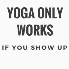 the words yoga only works if you show up are in black on a white background