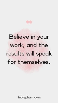 a quote that says, believe in your work and the results will speak for themselves