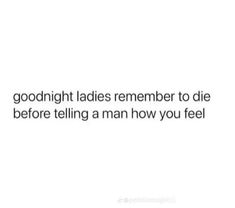 the text reads, good night ladies remember to die before telling man how you feel