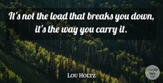 a forest filled with lots of trees next to a quote that reads, it's not the load that breaks you down, it's the way you carry it