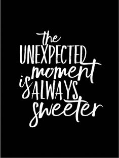 the unexpected moment is always sweeter in white lettering on a black background with an inscription below