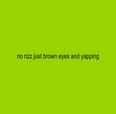 a green background with the words no rizz just brown eyes and yapping